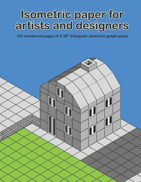 Isometric Paper For Artists & Designers: 120 numbered pages of 0.28" triangular isometric graph paper for designing worlds (Design Layout Books)