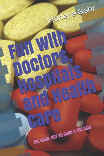 Fun with Doctors, Hospitals and Health Care: Adventures with the good, the not so good and the bad!