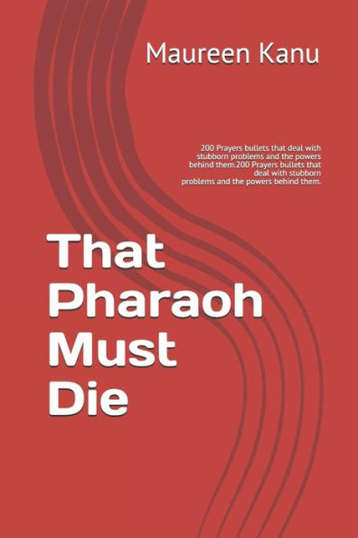 That Pharaoh Must Die: 200 Prayers Bullets That Deal With Stubborn Problems And The Powers Behind Them.