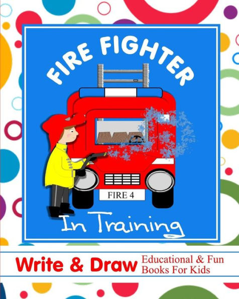 Fire Fighter In Training: Write & Draw Educational & Fun Books For Kids