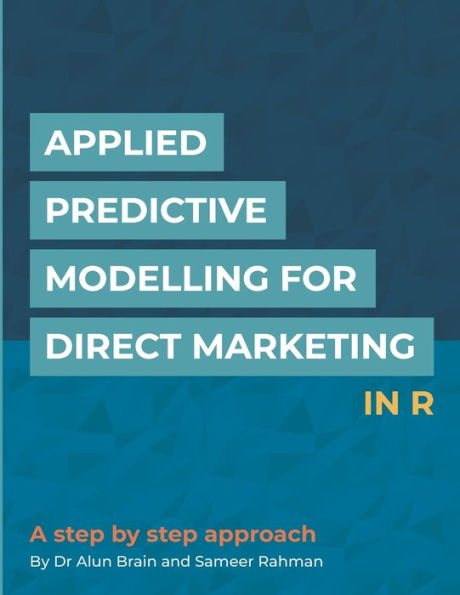Applied Predictive Modelling for Direct Marketing in R: A Step by Step Approach