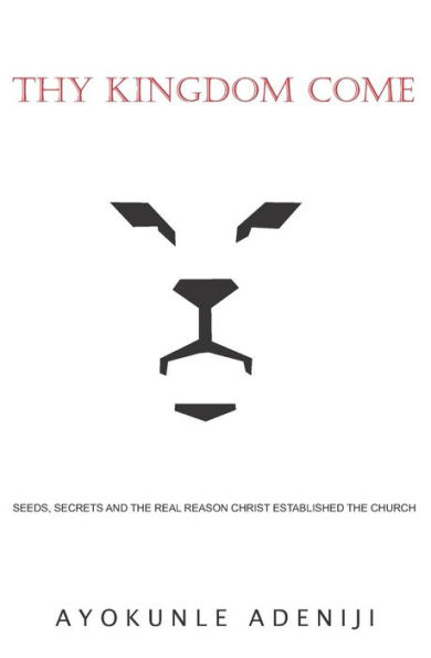 Thy Kingdom Come: Seeds, Secrets And The Real Reason Christ Established The Church