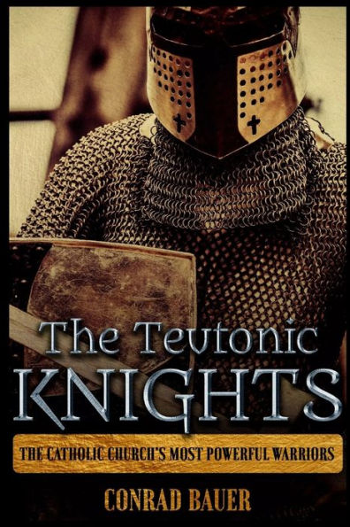 The Teutonic Knights : The Catholic Church's Most Powerful Warriors
