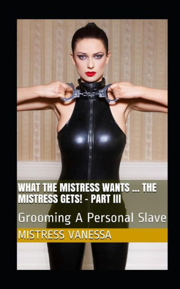 What The Mistress Wants ... The Mistress Gets! - Part Iii : Grooming A Personal Slave