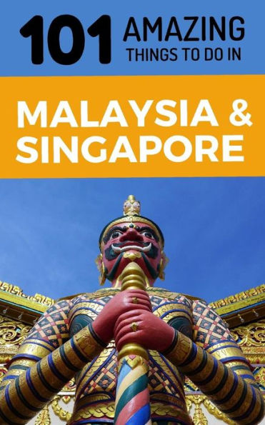 101 Amazing Things to Do in Malaysia & Singapore: Malaysia & Singapore Travel Guide