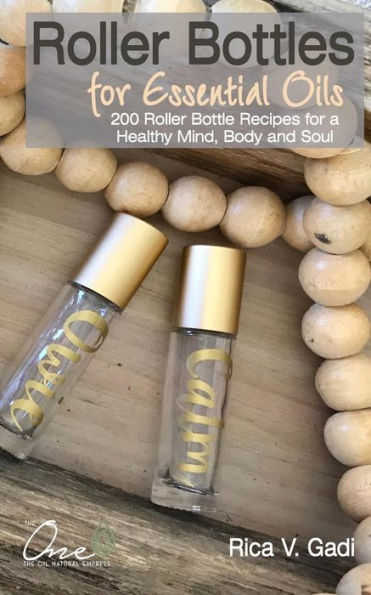 Roller Bottles For Essential Oils: 200++ Roller Bottle Recipes For A Healthy Mind, Body And Soul