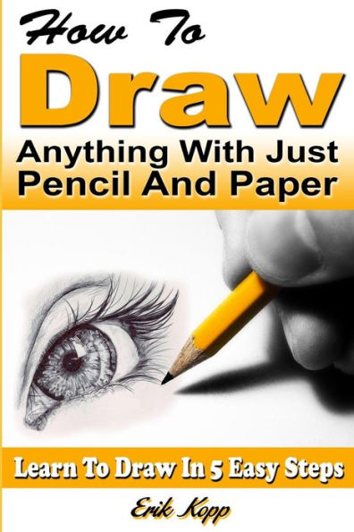 How To Draw Anything With Just Pencil And Paper: Learn To Draw In 5 Easy Steps