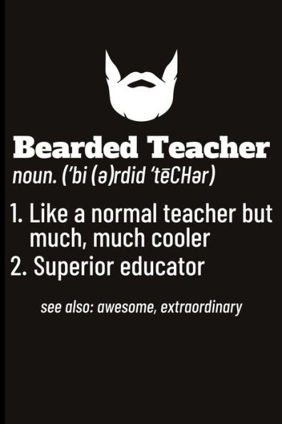 Bearded Teacher noun. ('bi(e)rdid'teCHer) 1. Like a normal teacher but much, much cooler 2. Superior educator see also: awesome, extraordinary