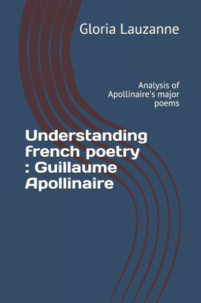 Understanding French Poetry: Guillaume Apollinaire: Analysis Of Apollinaire's Major Poems