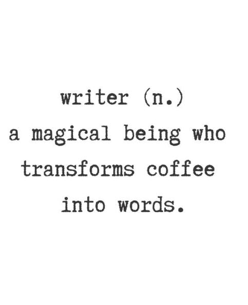 Writer. (N) A Magical Being Who Transforms Coffee Into Words.
