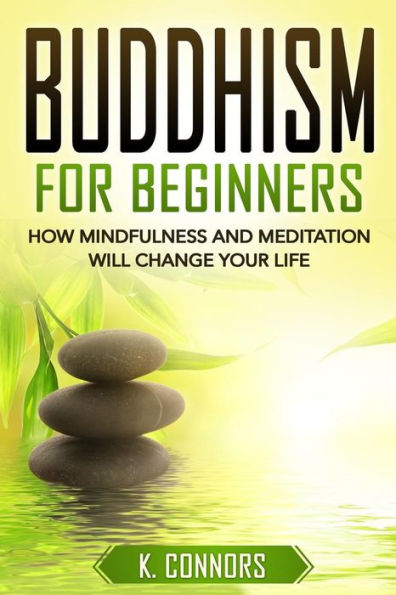 Buddhism for Beginners: How Mindfulness and Meditation Will Change Your Life