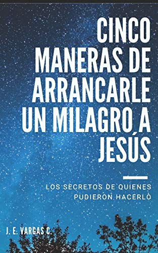 Cinco Maneras de Arrancarle Un Milagro a Jes??s : Los secretos de quienes pudieron hacerlo