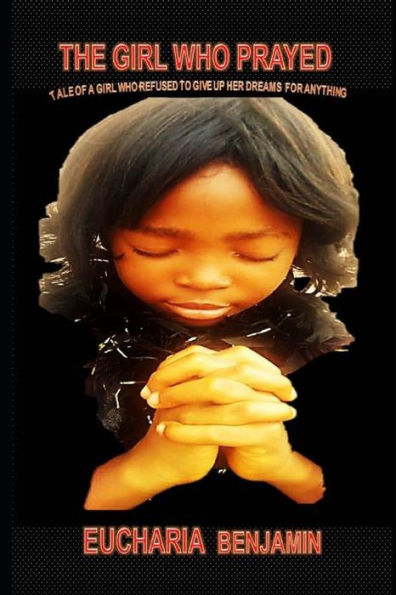 The Girl Who Prayed: Tale Of A Girl Who Refused To Give Up Her Dreams For Anything