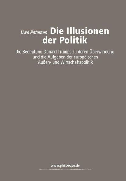 Die Illusionen der Politik: die Bedeutung Donald Trumps zu deren ?ber-windung und die Aufgaben der europ?ischen Au?en- und Wirtschaftspolitik (German Edition)