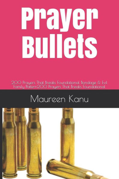 Prayer Bullets : 200 Prayers That Breaks Foundational Bondage & Evil Family Pattern