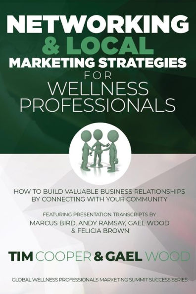 Networking & Local Marketing Strategies For Wellness Professionals: How To Build Valuable Business Relationships By Connecting With Your Community