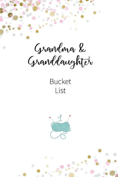 Grandma and Granddaughter Bucket list: Write a bucket list of goals and dreams (Bucket List Goals) - 9781724141026