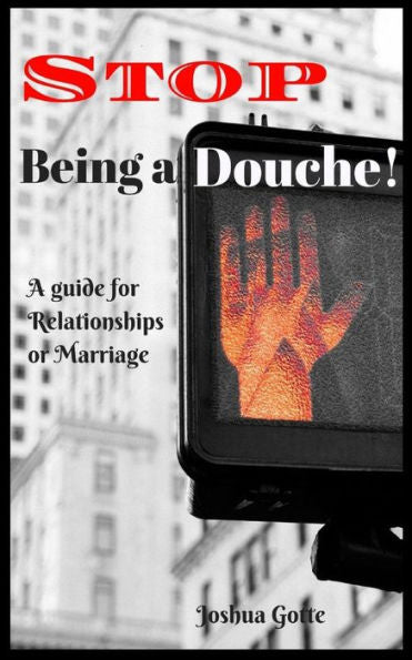 Stop Being A Douche! : A Guide To Relationships And Marriage