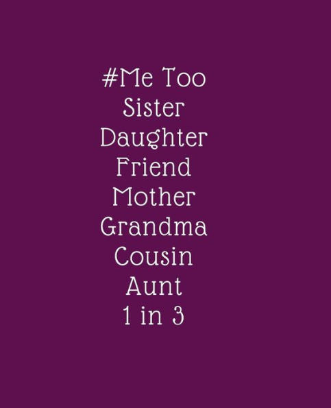 # Me Too. Sister. Daughter. Friend. Mother. Grandma. Cousin. Aunt. 1 in 3: Stop the Violence, End the Abuse. Reclaiming Our Power NOW