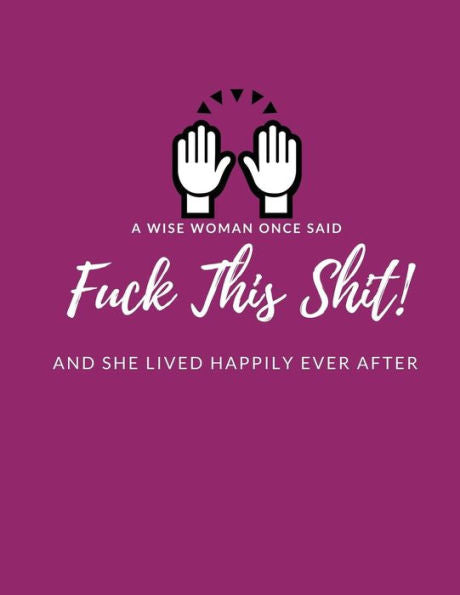 A Wise Woman Once Said "F*ck This Sh*it" And She Lived Happily Ever After: Help Heal/Recover From/ Get Over Broken Dreams, Failed Marriage, Breaking Up With Boyfriend, Heartache)