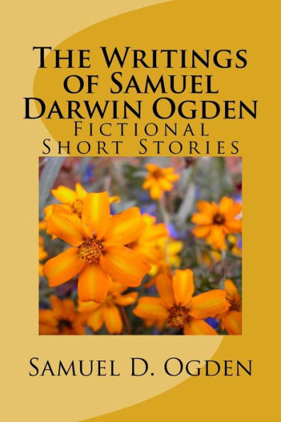 The Writings Of Samuel Darwin Ogden : Sam's Fictional Short Stories