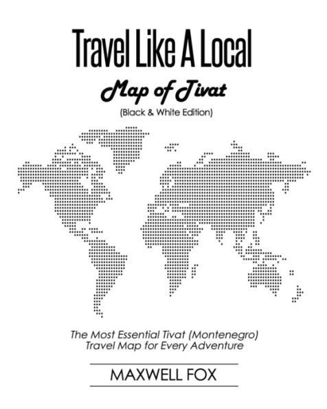 Travel Like A Local - Map Of Tivat (Black And White Edition) : The Most Essential Tivat (Montenegro) Travel Map For Every Adventure