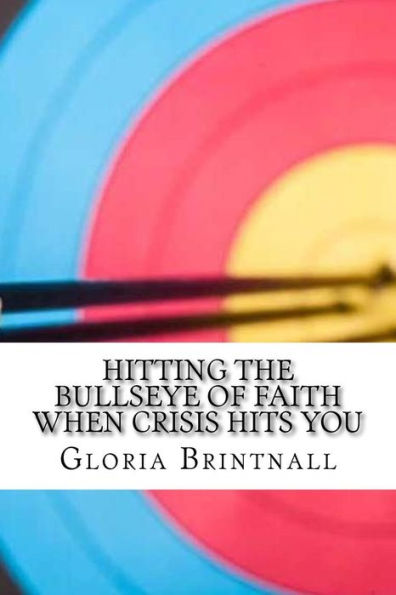 Hitting the Bullseye of Faith When Crisis Hits You: How Faith, Hope, and Love Work Together to Get You Through