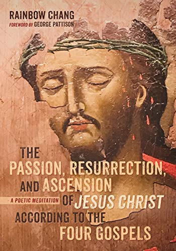 The Passion, Resurrection, and Ascension of Jesus Christ According to the Four Gospels : A Poetic Meditation