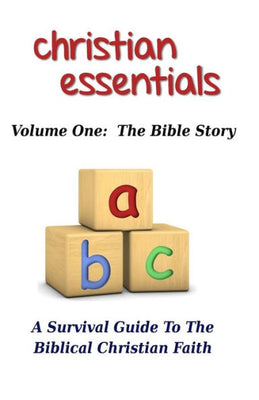 Christian Essentials, Volume I: The Bible Story: A Survival Guide to the Biblical Christian Faith