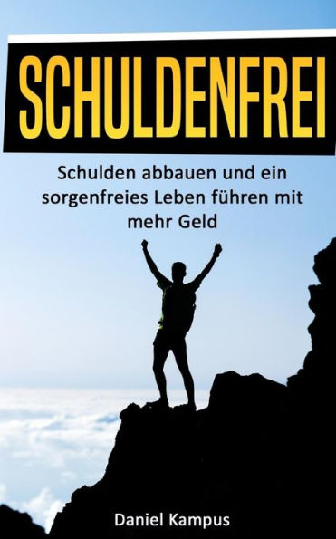Schuldenfrei : Schulden Abbauen Und Ein Sorgenfreies Leben F?hren Mit Mehr Geld