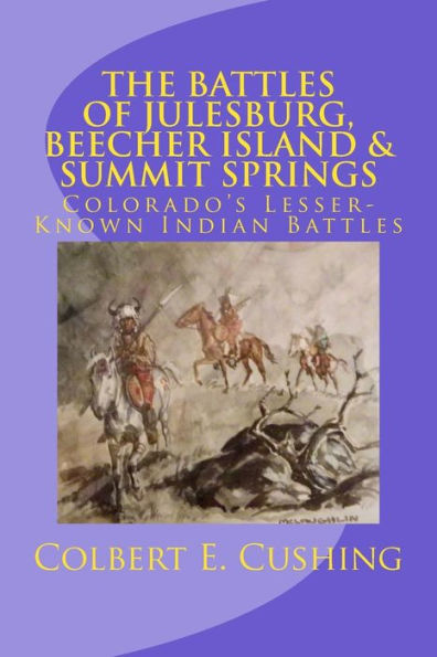 The Battles Of Julesburg, Beecher Island, And Summit Springs : Colorado's Lesser-Known Indian Battles