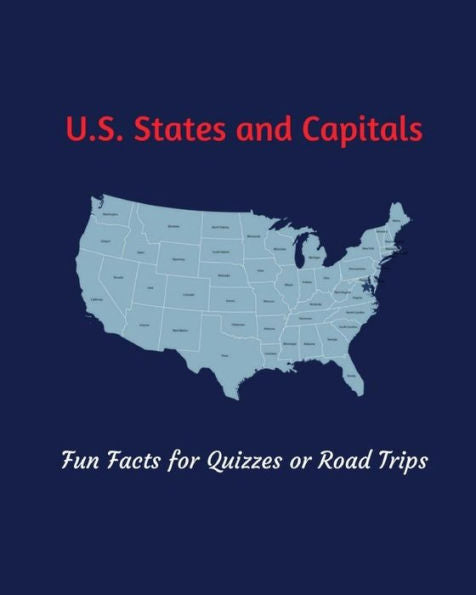 U. S. States And Capitals : Fun Facts For Quizzes Or Road Trips