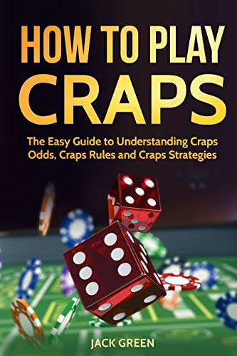 How To Play Craps: The Easy Guide To Understanding Craps Rules, Craps Odds And Craps Strategies