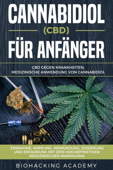 Cannabidiol (CBD) fUr Anf?nger: CBD gegen Krankheiten. Medizinische Anwendung von Cannabidiol. Einnahme, Wirkung, Anwendung, Dosierung und Erfahrung ... medizinischen Marihuana. (German Edition)