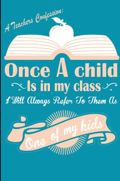 A Teachers Confession Once A Child Is In My Class: Every Teacher Has This Confession, Great Passionate Teacher Gift for any Teachers, Perfect End Of ... Gift For Your Favorite Class And Teacher