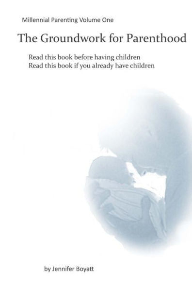 The Groundwork For Parenthood : Millennial Parenting Volume One