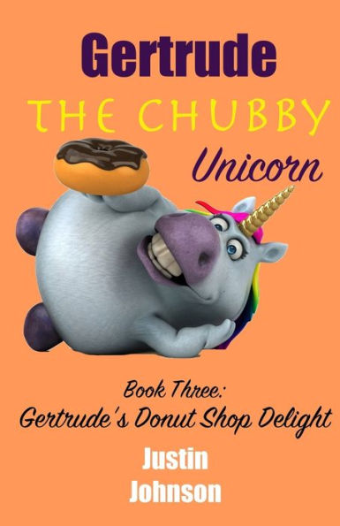 Gertrude The Chubby Unicorn Book Three: Gertrude's Donut Shop Delight