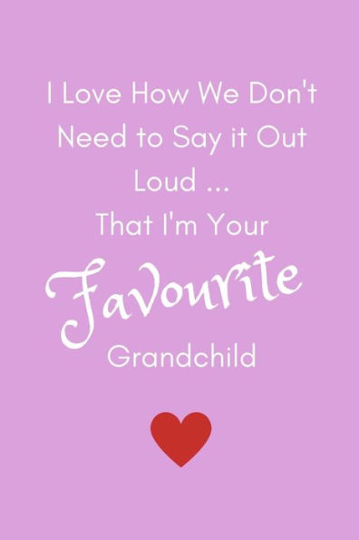 I Love How We Don't Need To Say It Out Loud...That I'm Your Favourite Grandchild