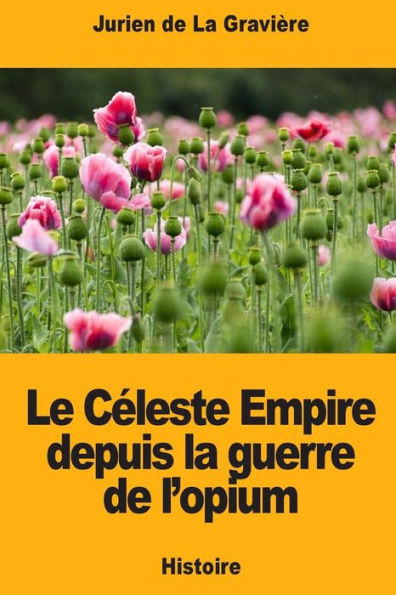 Le Celeste Empire depuis la guerre de l’opium (French Edition)
