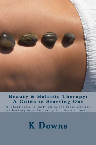 Beauty & Holistic Therapy: A Guide to Starting Out: A guide for those who are embarking into the beauty & holistic industry