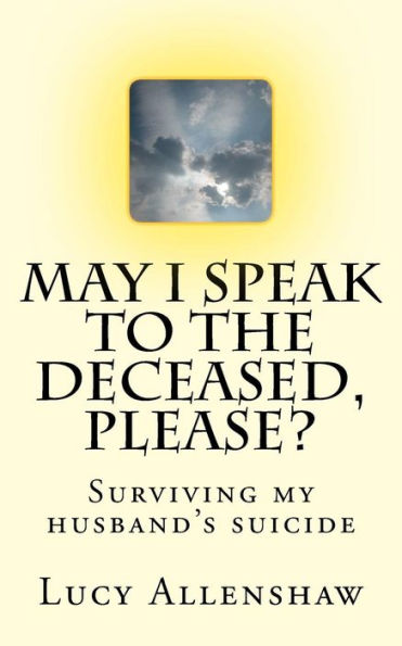 May I Speak To The Deceased, Please? : Surviving My Husband's Suicide
