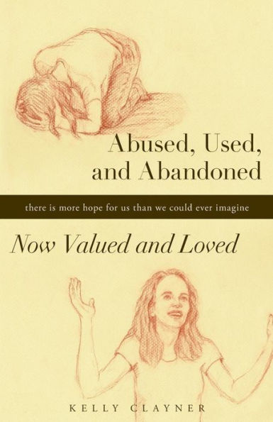 Abused, Used, and Abandoned?Now Valued and Loved: A True Story