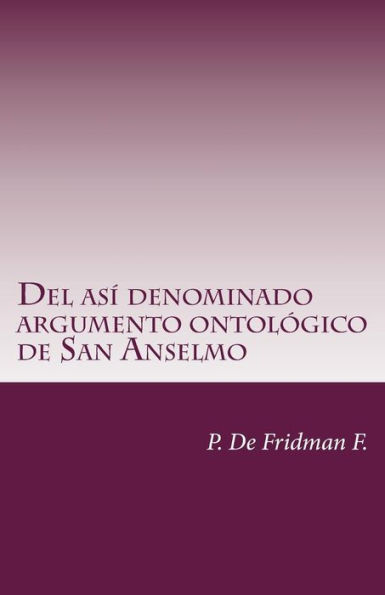 Del así denominado Argumento Ontológico de San Anselmo: Un ensayo de libre interpretación acerca del poder oculto que posee (Spanish Edition)