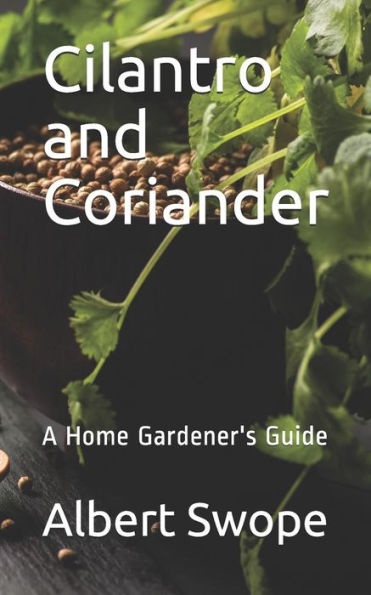 Cilantro and Coriander: A Home Gardener's Guide (Backyard Garden Herbs)