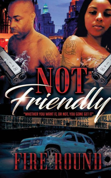 Not Friendly : Whether You Want It Or Not, You Gone Get It