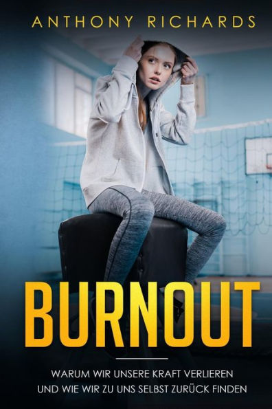 Burnout: Warum wir unsere Kraft verlieren und wie wir zu uns selbst zurUck finden! Erkennen, Verhindern und Uberwinden sie die Depressionen und den Burnout mit den neusten Strategien. (German Edition)