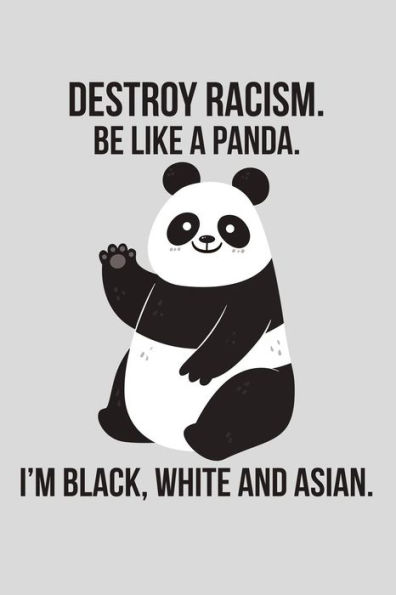 Destroy racism. be like a panda. I'm black, white and asian