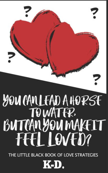 You Can Lead A Horse To Water, But Can You Make It Feel Loved?: The Little Black Book Of Love Strategies