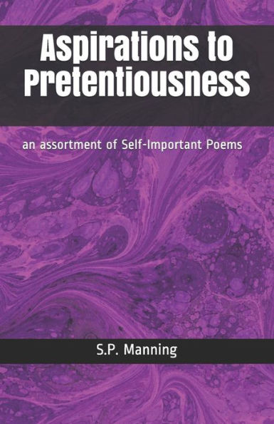 Aspirations to Pretentiousness: an assortment of Self-Important Poems