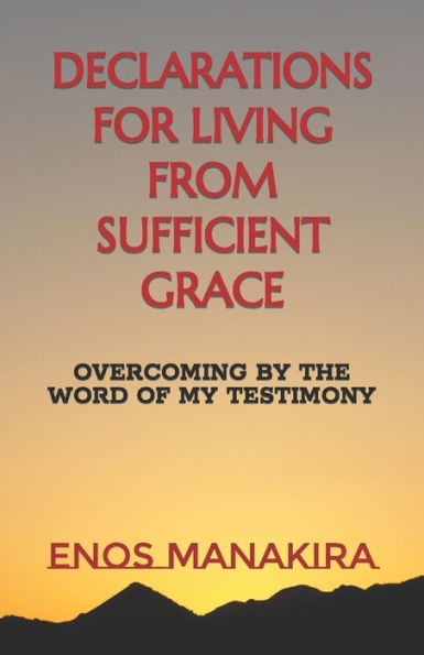 DECLARATIONS FOR LIVING FROM SUFFICIENT GRACE: OVERCOMING BY THE WORD OF MY TESTIMONY